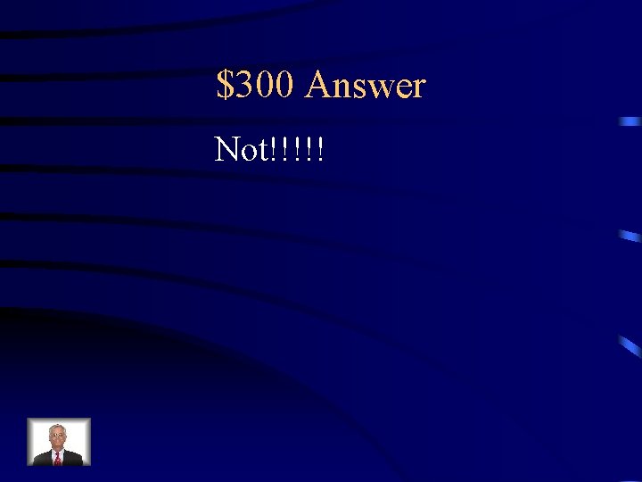 $300 Answer Not!!!!! 