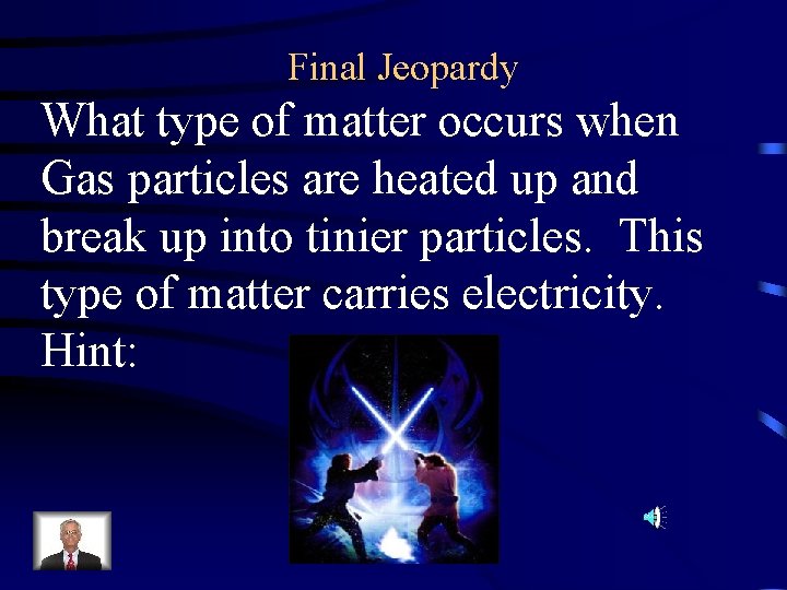 Final Jeopardy What type of matter occurs when Gas particles are heated up and