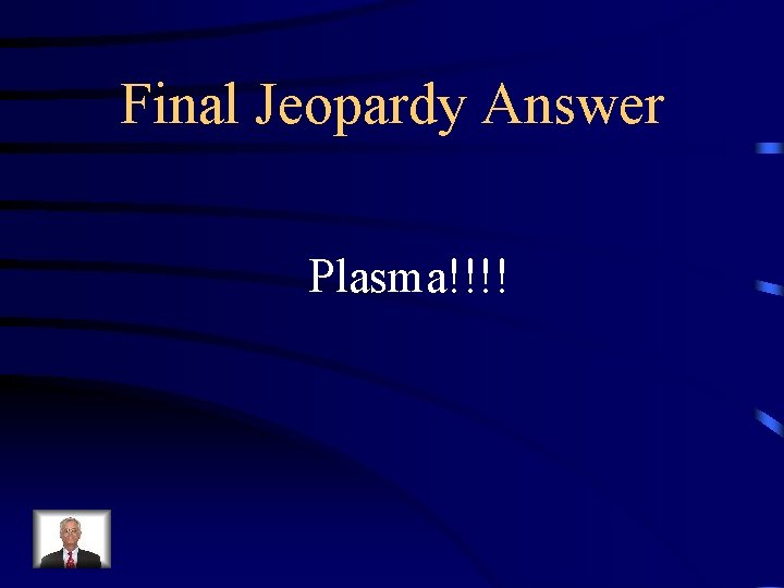 Final Jeopardy Answer Plasma!!!! 