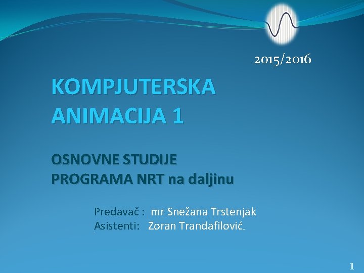 2015/2016 KOMPJUTERSKA ANIMACIJA 1 OSNOVNE STUDIJE PROGRAMA NRT na daljinu Predavač : mr Snežana