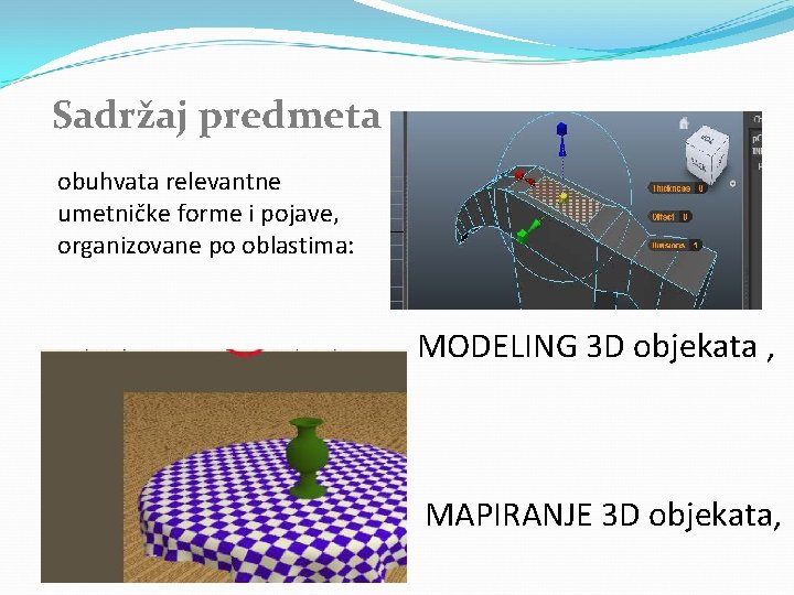 Sadržaj predmeta obuhvata relevantne umetničke forme i pojave, organizovane po oblastima: MODELING 3 D