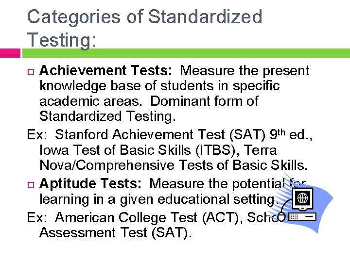 Categories of Standardized Testing: Achievement Tests: Measure the present knowledge base of students in