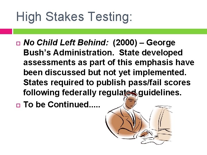 High Stakes Testing: No Child Left Behind: (2000) – George Bush’s Administration. State developed