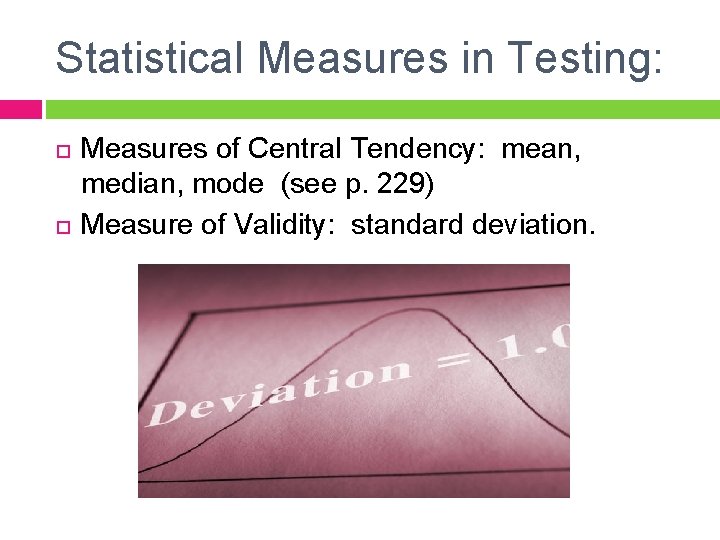 Statistical Measures in Testing: Measures of Central Tendency: mean, median, mode (see p. 229)