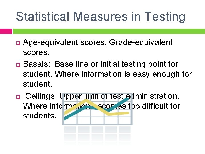 Statistical Measures in Testing Age-equivalent scores, Grade-equivalent scores. Basals: Base line or initial testing