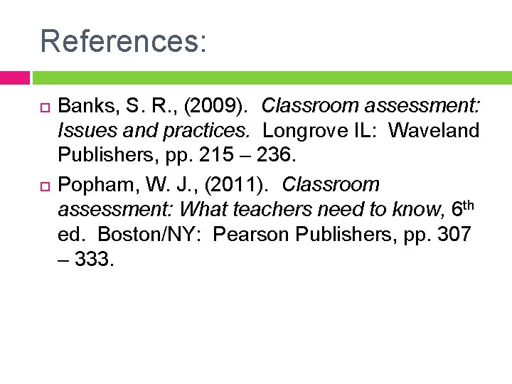 References: Banks, S. R. , (2009). Classroom assessment: Issues and practices. Longrove IL: Waveland