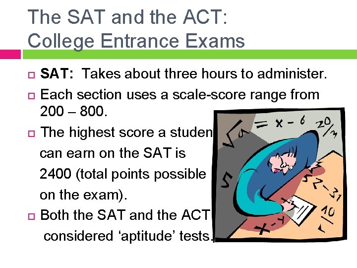 The SAT and the ACT: College Entrance Exams SAT: Takes about three hours to
