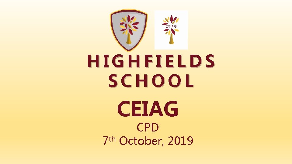 HIGHFIELDS SCHOOL CEIAG CPD 7 th October, 2019 