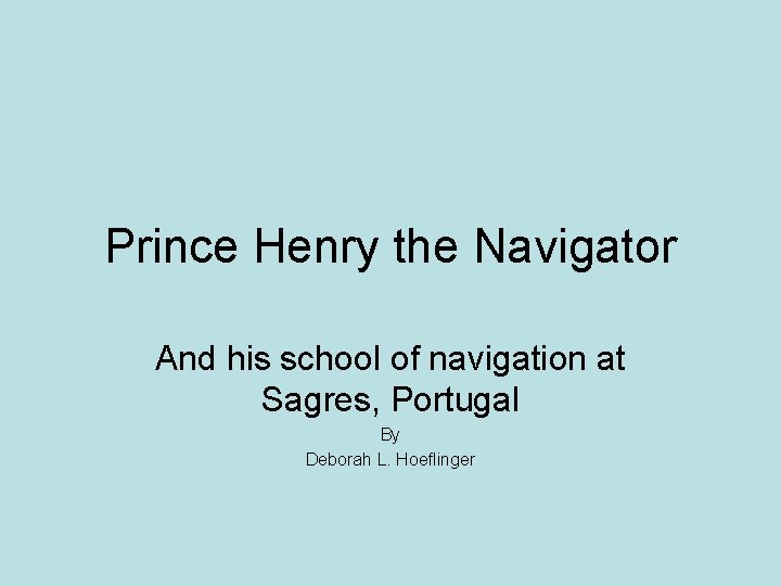 Prince Henry the Navigator And his school of navigation at Sagres, Portugal By Deborah