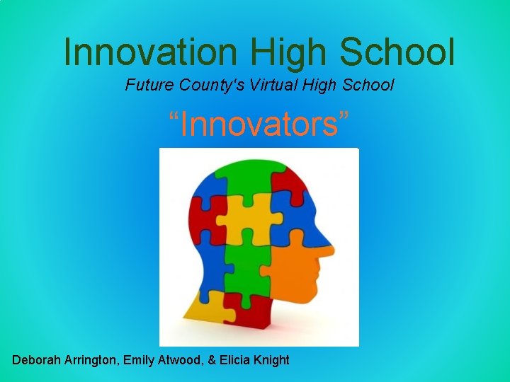 Innovation High School Future County's Virtual High School “Innovators” Deborah Arrington, Emily Atwood, &