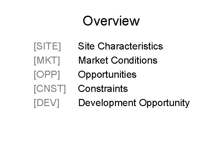 Overview [SITE] [MKT] [OPP] [CNST] [DEV] Site Characteristics Market Conditions Opportunities Constraints Development Opportunity