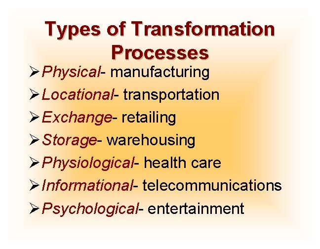Types of Transformation Processes ØPhysical- manufacturing ØLocational- transportation ØExchange- retailing ØStorage- warehousing ØPhysiological- health