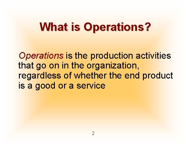 What is Operations? Operations is the production activities that go on in the organization,