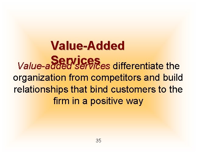 Value-Added Services Value-added services differentiate the organization from competitors and build relationships that bind