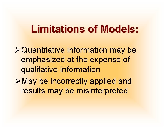 Limitations of Models: ØQuantitative information may be emphasized at the expense of qualitative information
