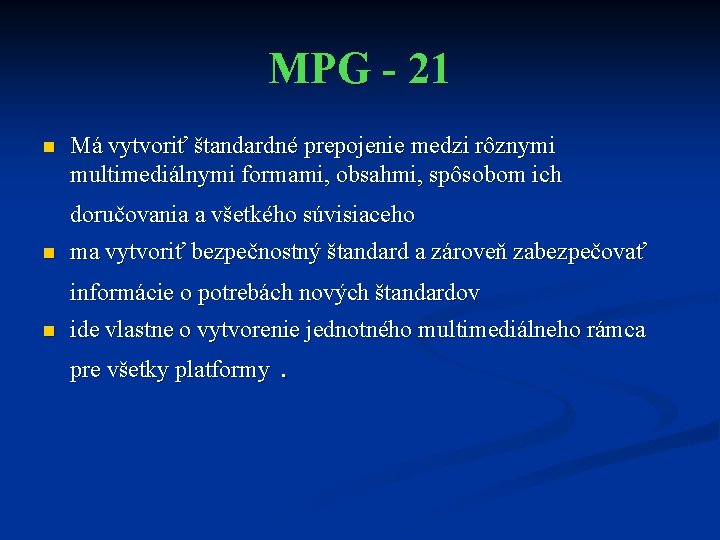 MPG - 21 n Má vytvoriť štandardné prepojenie medzi rôznymi multimediálnymi formami, obsahmi, spôsobom