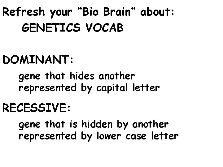 Refresh your “Bio Brain” about: GENETICS VOCAB DOMINANT: gene that hides another represented by