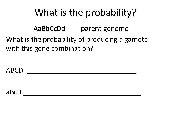 What is the probability? Aa. Bb. Cc. Dd parent genome What is the probability