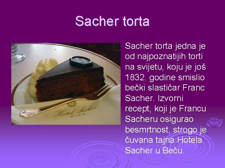 Sacher torta Ø Sacher torta jedna je od najpoznatijih torti na svijetu, koju je