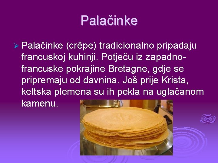 Palačinke Ø Palačinke (crêpe) tradicionalno pripadaju francuskoj kuhinji. Potječu iz zapadnofrancuske pokrajine Bretagne, gdje