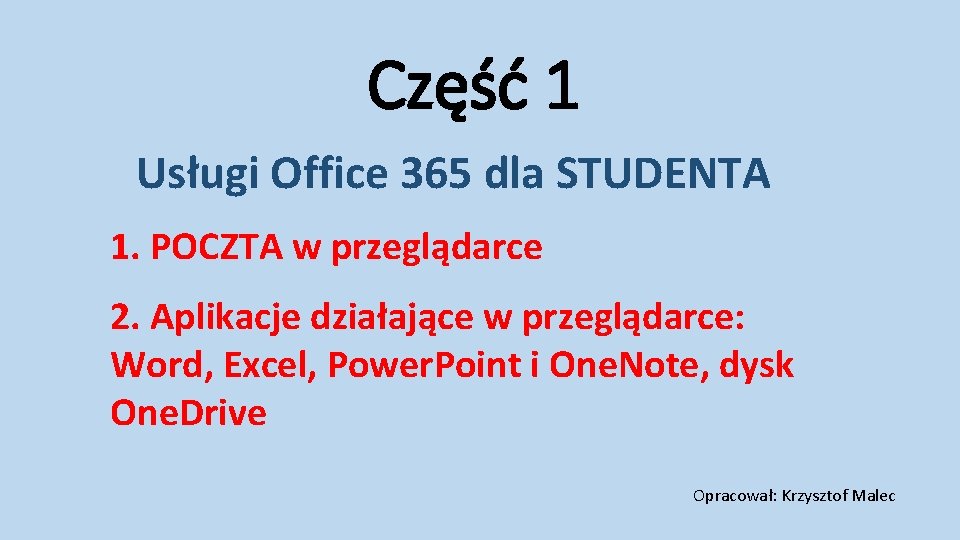Część 1 Usługi Office 365 dla STUDENTA 1. POCZTA w przeglądarce 2. Aplikacje działające Część 1 Usługi Office 365 dla STUDENTA 1. POCZTA w przeglądarce 2. Aplikacje działające