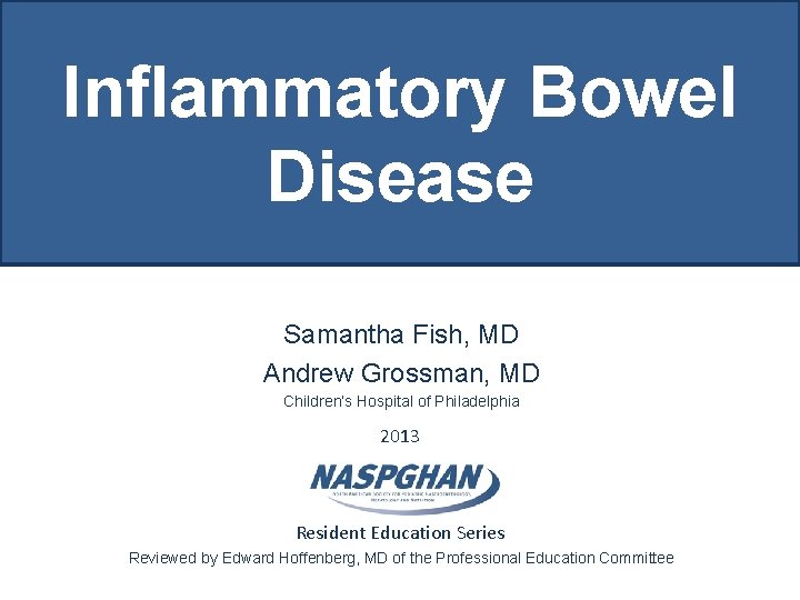 Inflammatory Bowel Disease Samantha Fish, MD Andrew Grossman, MD Children’s Hospital of Philadelphia 2013