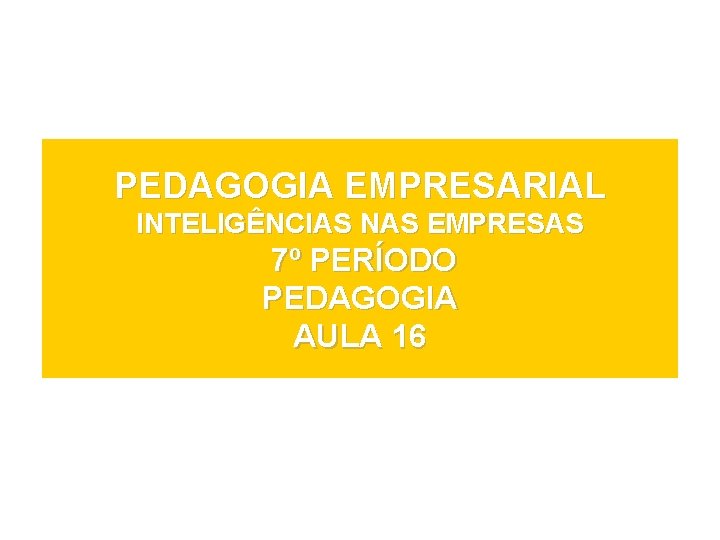 PEDAGOGIA EMPRESARIAL INTELIGÊNCIAS NAS EMPRESAS 7º PERÍODO PEDAGOGIA AULA 16 