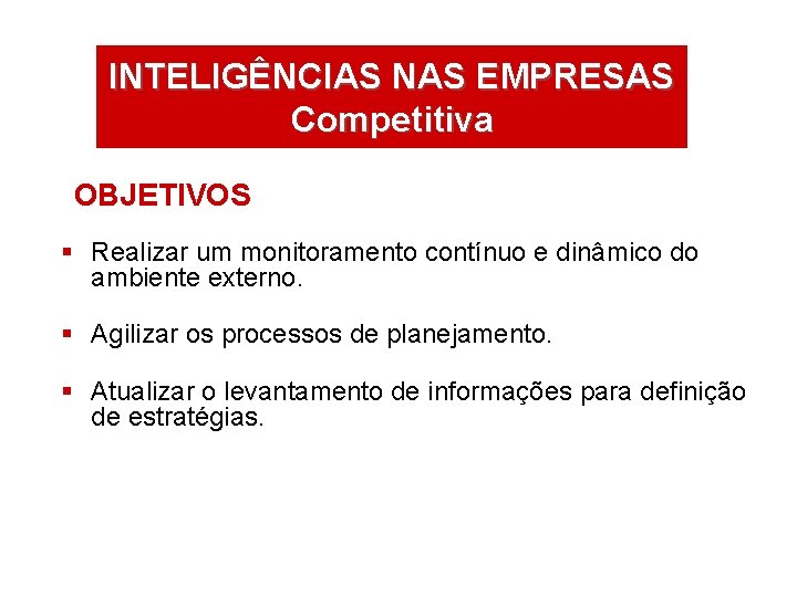 INTELIGÊNCIAS NAS EMPRESAS Competitiva OBJETIVOS § Realizar um monitoramento contínuo e dinâmico do ambiente