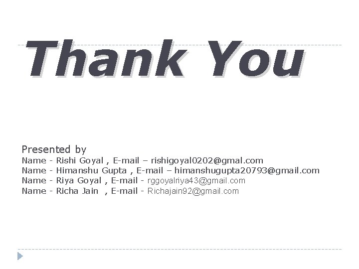 Thank You Presented by Name - Rishi Goyal , E-mail – rishigoyal 0202@gmal. com