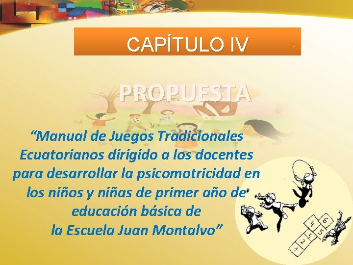 CAPÍTULO IV PROPUESTA “Manual de Juegos Tradicionales Ecuatorianos dirigido a los docentes para desarrollar