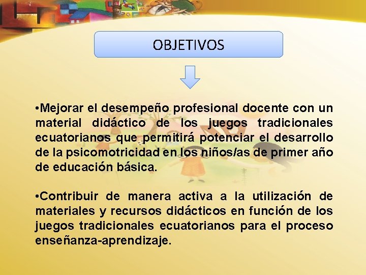 OBJETIVOS • Mejorar el desempeño profesional docente con un material didáctico de los juegos