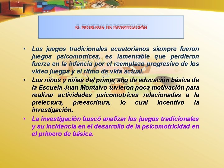 EL PROBLEMA DE INVESTIGACIÓN • Los juegos tradicionales ecuatorianos siempre fueron juegos psicomotrices, es