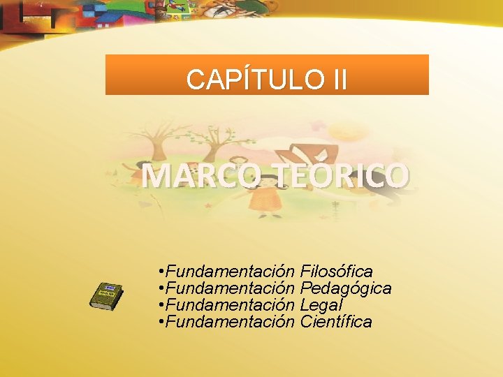 CAPÍTULO II MARCO TEÓRICO • Fundamentación Filosófica • Fundamentación Pedagógica • Fundamentación Legal •