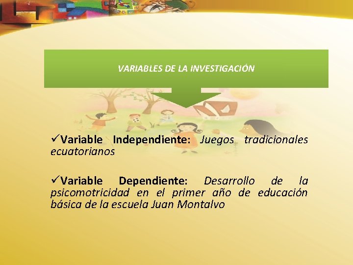 VARIABLES DE LA INVESTIGACIÓN üVariable Independiente: Juegos tradicionales ecuatorianos üVariable Dependiente: Desarrollo de la