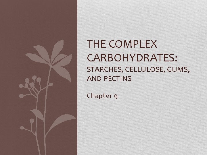 THE COMPLEX CARBOHYDRATES: STARCHES, CELLULOSE, GUMS, AND PECTINS Chapter 9 
