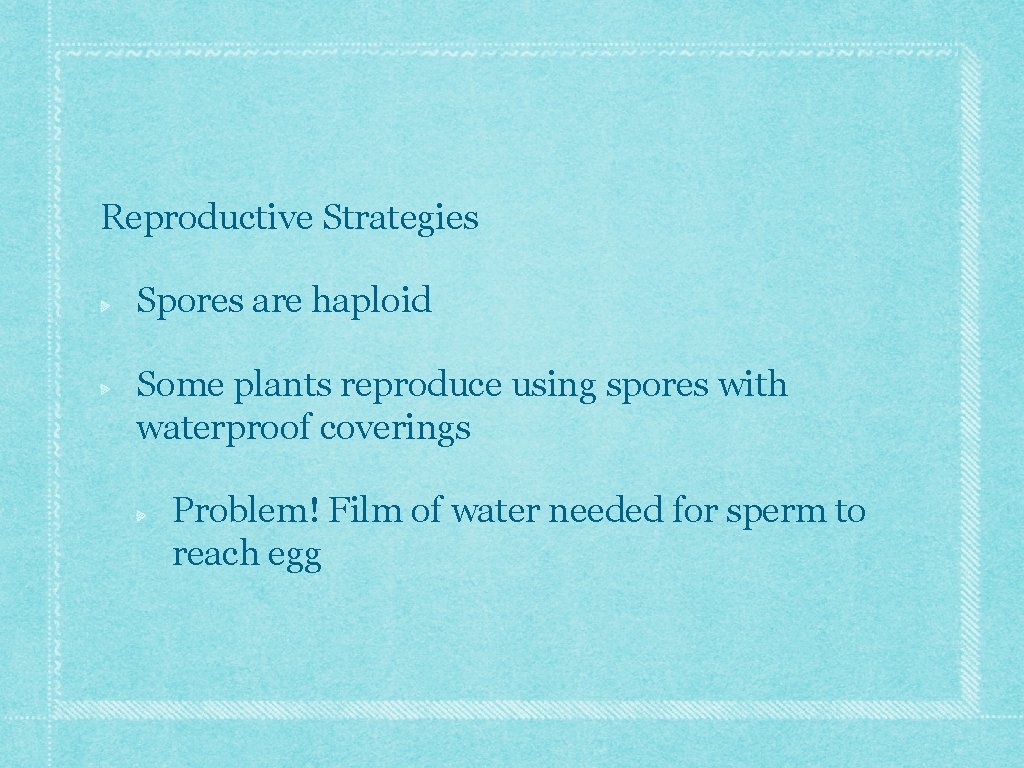 Reproductive Strategies Spores are haploid Some plants reproduce using spores with waterproof coverings Problem! Reproductive Strategies Spores are haploid Some plants reproduce using spores with waterproof coverings Problem!
