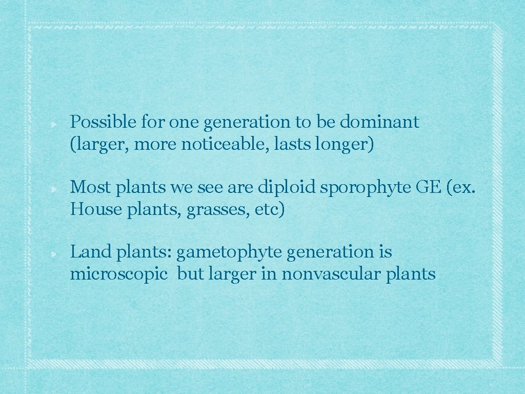 Possible for one generation to be dominant (larger, more noticeable, lasts longer) Most plants Possible for one generation to be dominant (larger, more noticeable, lasts longer) Most plants