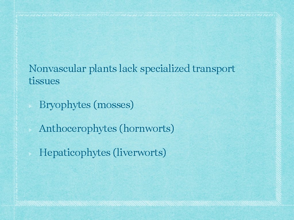 Nonvascular plants lack specialized transport tissues Bryophytes (mosses) Anthocerophytes (hornworts) Hepaticophytes (liverworts) Nonvascular plants lack specialized transport tissues Bryophytes (mosses) Anthocerophytes (hornworts) Hepaticophytes (liverworts)