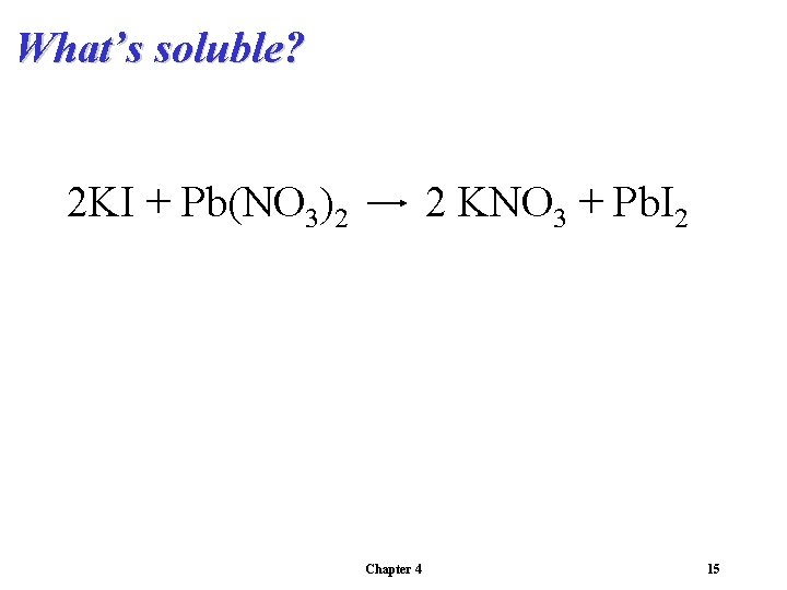 What’s soluble? 2 KI + Pb(NO 3)2 2 KNO 3 + Pb. I 2