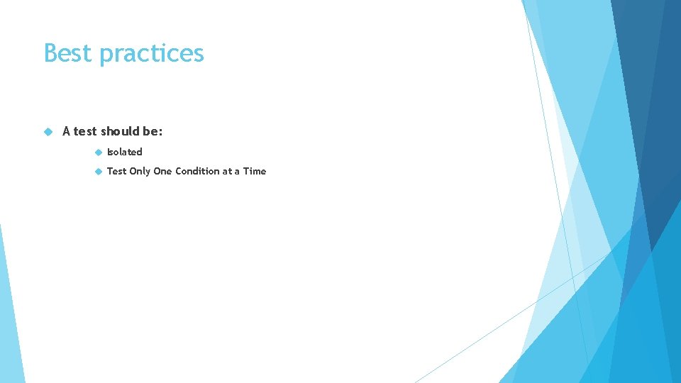 Best practices A test should be: Isolated Test Only One Condition at a Time