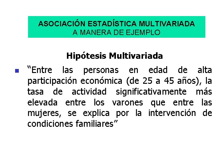 ASOCIACIÓN ESTADÍSTICA MULTIVARIADA A MANERA DE EJEMPLO Hipótesis Multivariada n “Entre las personas en