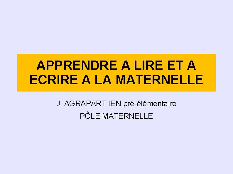 APPRENDRE A LIRE ET A ECRIRE A LA MATERNELLE J. AGRAPART IEN pré-élémentaire PÔLE