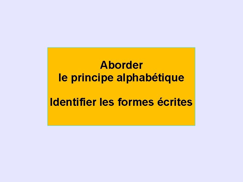 Aborder le principe alphabétique Identifier les formes écrites 