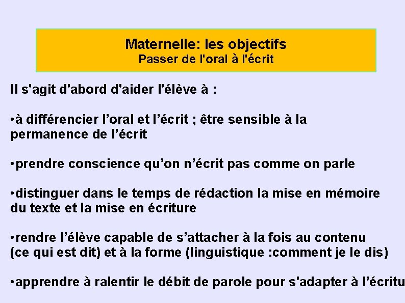 Maternelle: les objectifs Passer de l'oral à l'écrit Il s'agit d'abord d'aider l'élève à