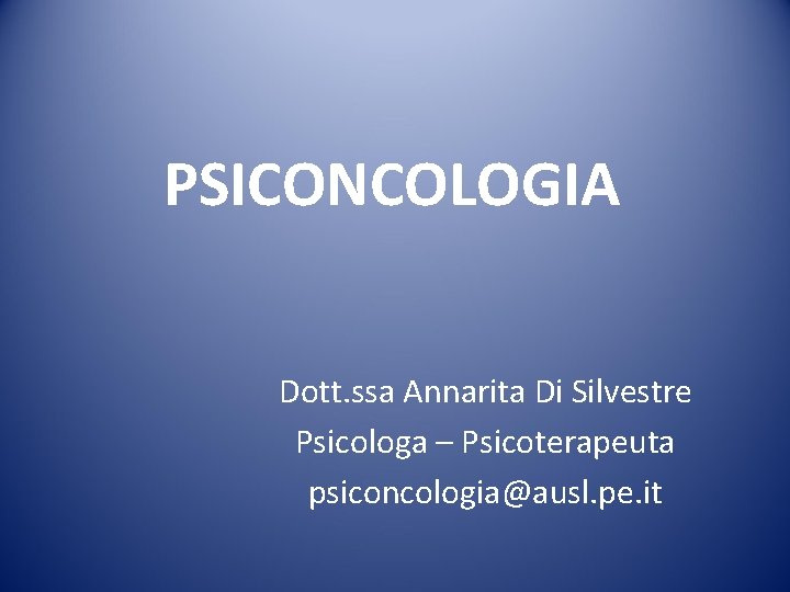 PSICONCOLOGIA Dott. ssa Annarita Di Silvestre Psicologa – Psicoterapeuta psiconcologia@ausl. pe. it 