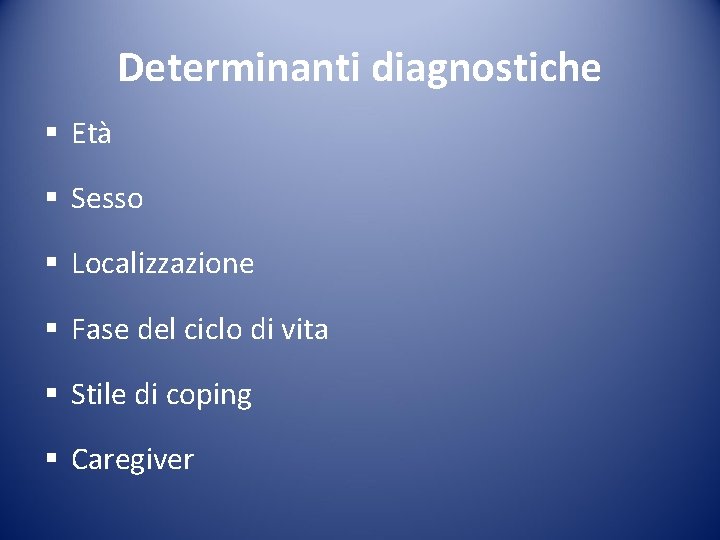 Determinanti diagnostiche § Età § Sesso § Localizzazione § Fase del ciclo di vita