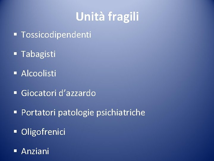 Unità fragili § Tossicodipendenti § Tabagisti § Alcoolisti § Giocatori d’azzardo § Portatori patologie