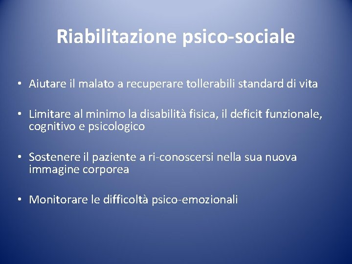 Riabilitazione psico-sociale • Aiutare il malato a recuperare tollerabili standard di vita • Limitare