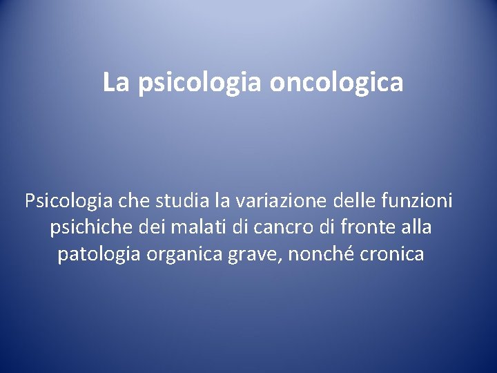 La psicologia oncologica Psicologia che studia la variazione delle funzioni psichiche dei malati di La psicologia oncologica Psicologia che studia la variazione delle funzioni psichiche dei malati di