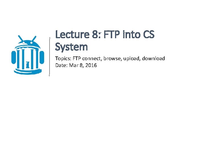 Lecture 8: FTP into CS System Topics: FTP connect, browse, upload, download Date: Mar